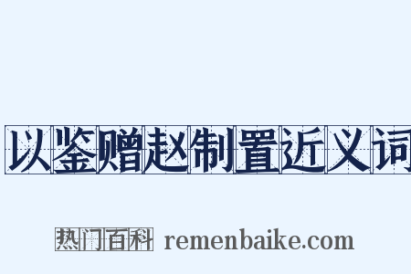 以鉴赠赵制置近义词是什么意思的图片